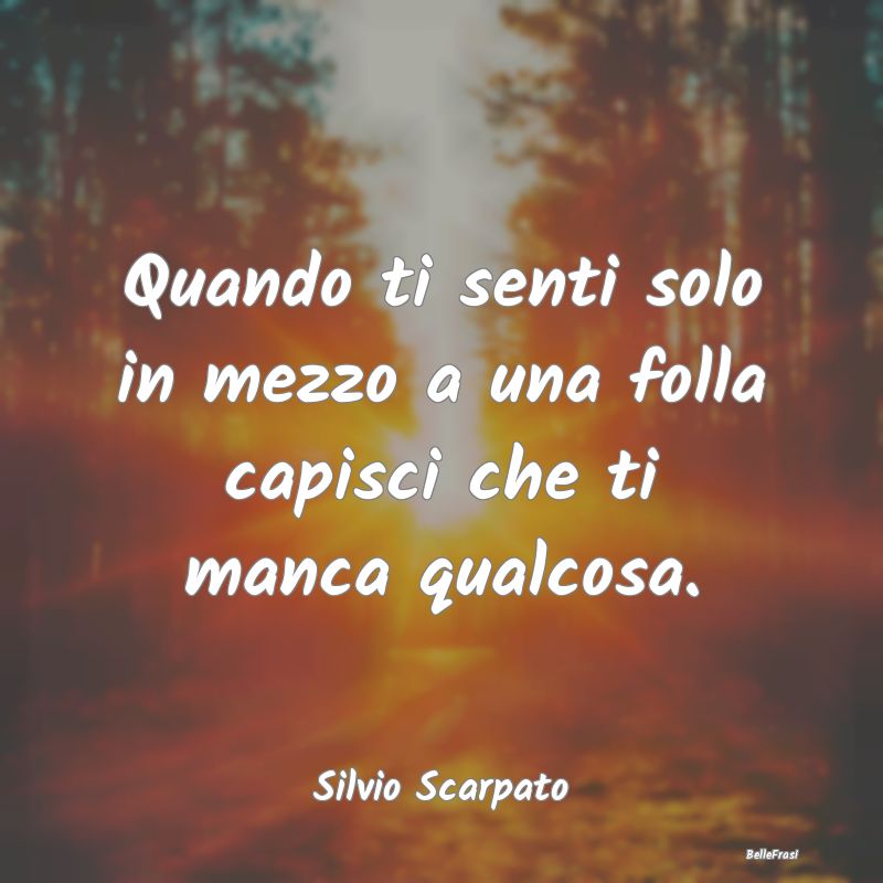 Frasi sulla Tristezza - Quando ti senti solo in mezzo a una folla capisci ...