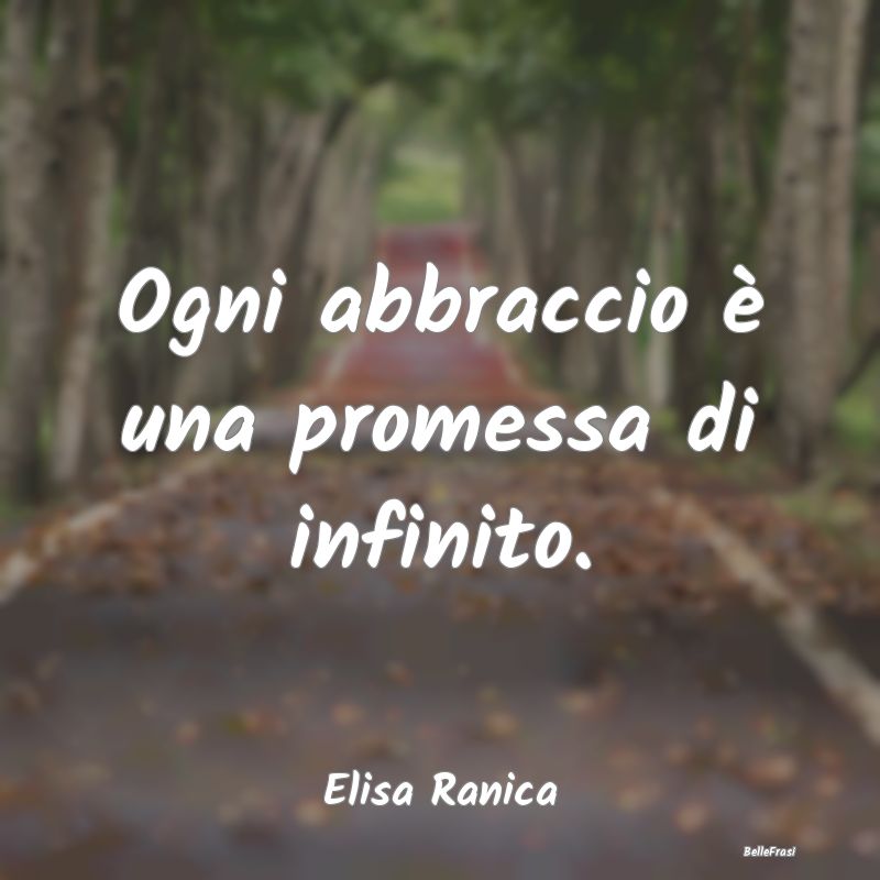 Frasi sugli Abbracci - Ogni abbraccio è una promessa di infinito....