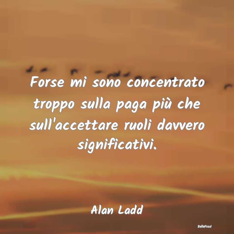 Frasi sullo Stipendio - Forse mi sono concentrato troppo sulla paga più c...