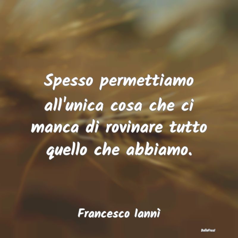 Frasi Abitudine - Spesso permettiamo all'unica cosa che ci manca di ...