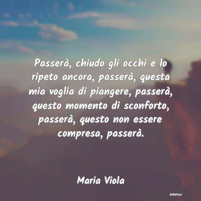 Frasi sulla Tristezza - Passerà, chiudo gli occhi e lo ripeto ancora, pas...