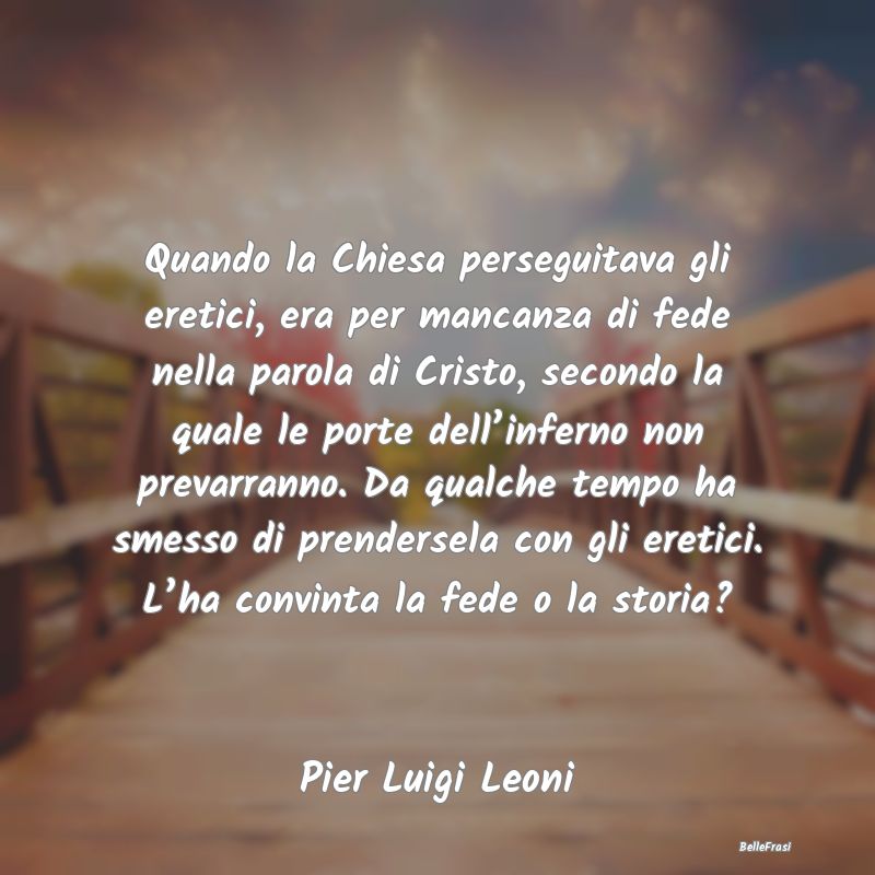 Frasi sulle credenze religiose - Quando la Chiesa perseguitava gli eretici, era per...