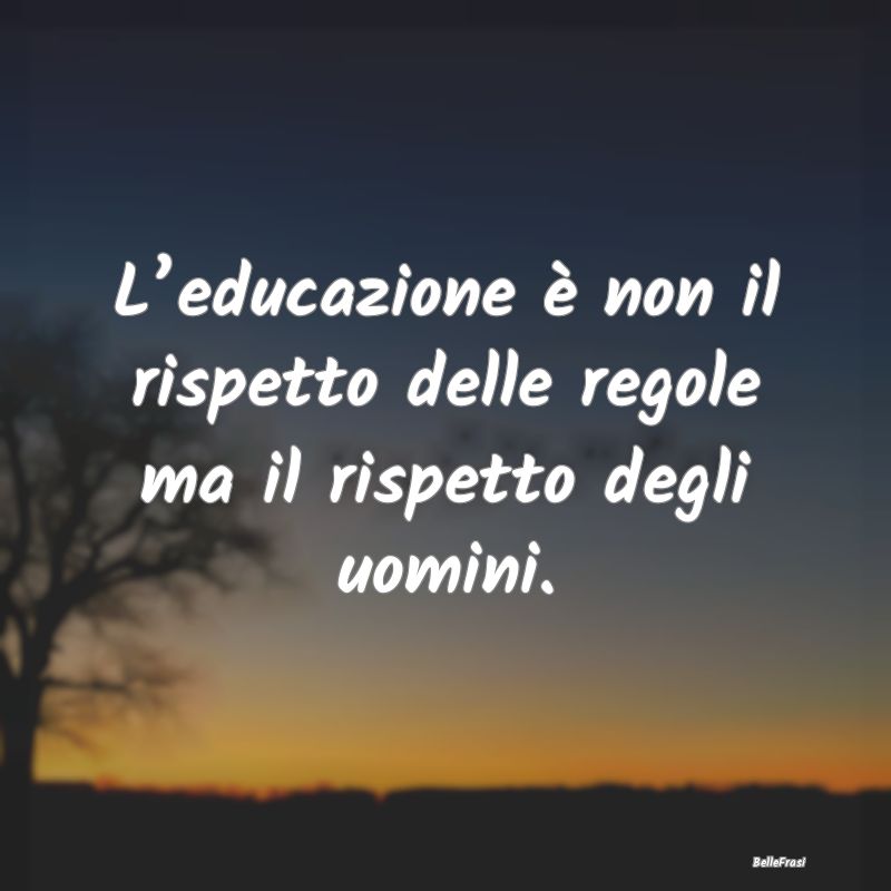 L’educazione è non il rispetto delle regole ma ...