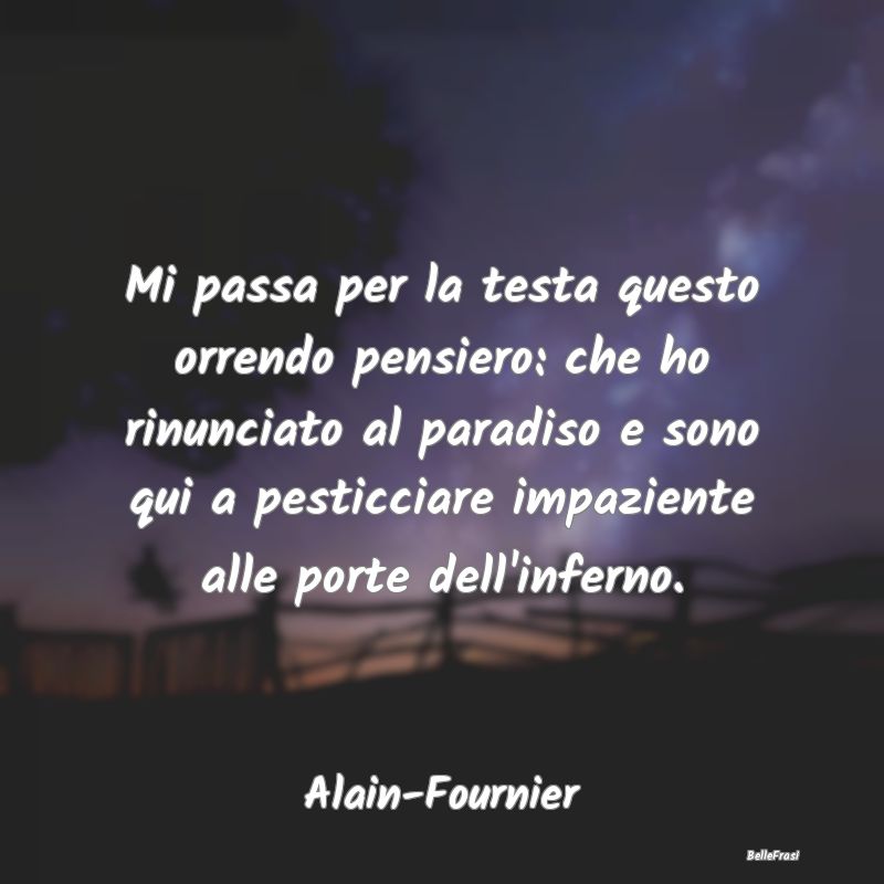 Frasi sul Paradiso - Mi passa per la testa questo orrendo pensiero: che...