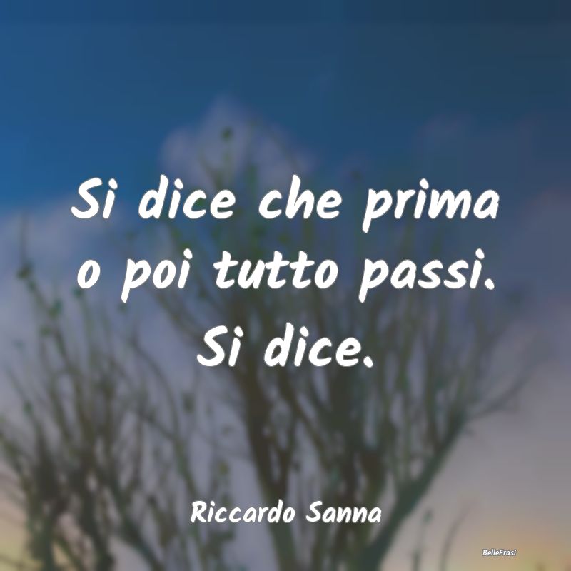 Frasi sulla Tristezza - Si dice che prima o poi tutto passi. Si dice....