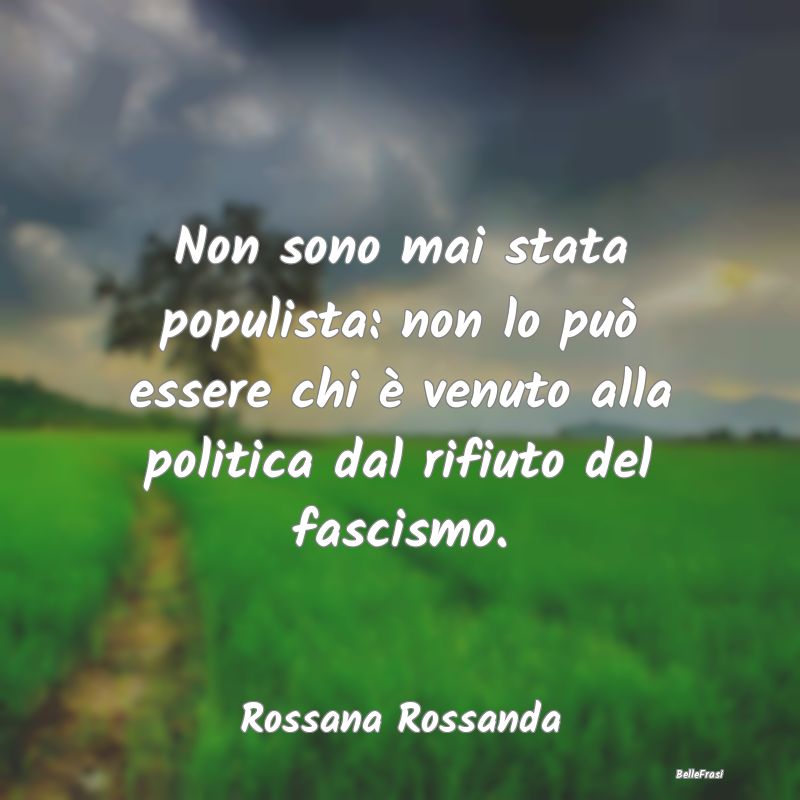 Non sono mai stata populista: non lo può essere c...