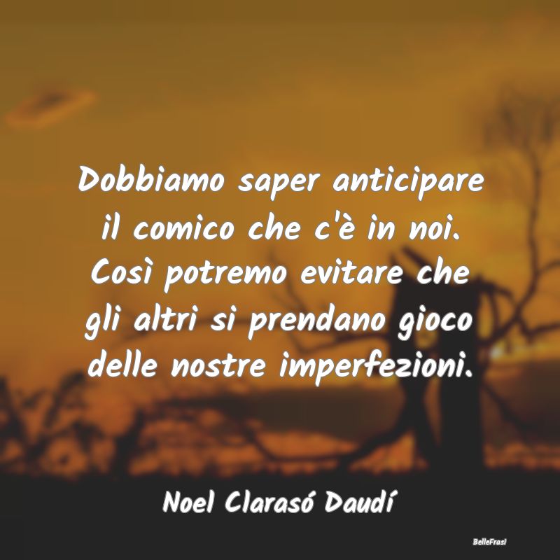 Frasi sull'Ironia - Dobbiamo saper anticipare il comico che c'è in no...