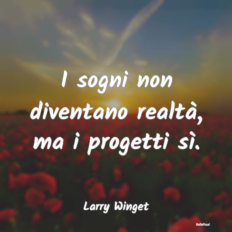 Frasi sul Progettare - I sogni non diventano realtà, ma i progetti sì....