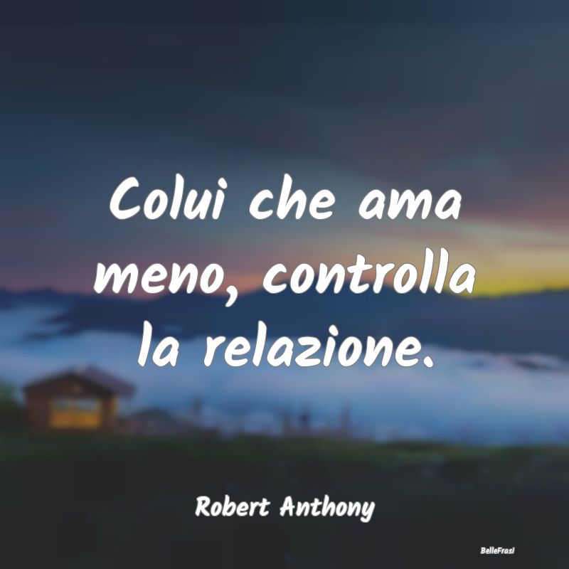 Frasi sul Controllo - Colui che ama meno, controlla la relazione....