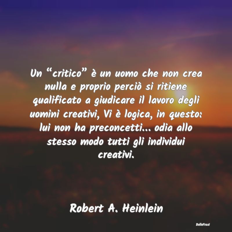 Un “critico” è un uomo che non crea nulla e p...