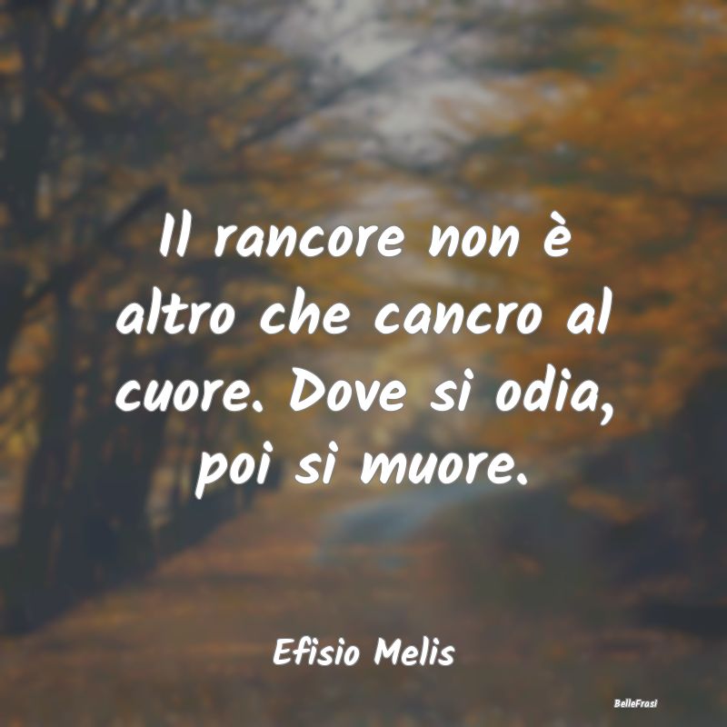 Frasi sul Cuore - Il rancore non è altro che cancro al cuore. Dove ...