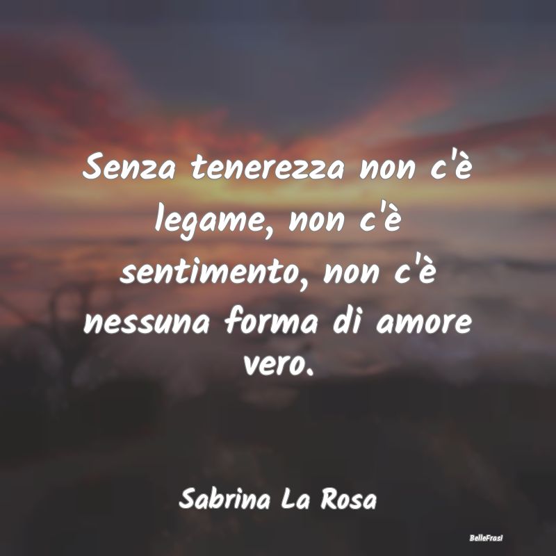 Frasi sulla Tristezza - Senza tenerezza non c'è legame, non c'è sentimen...