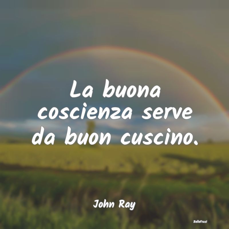 Frasi Coscienza - La buona coscienza serve da buon cuscino....