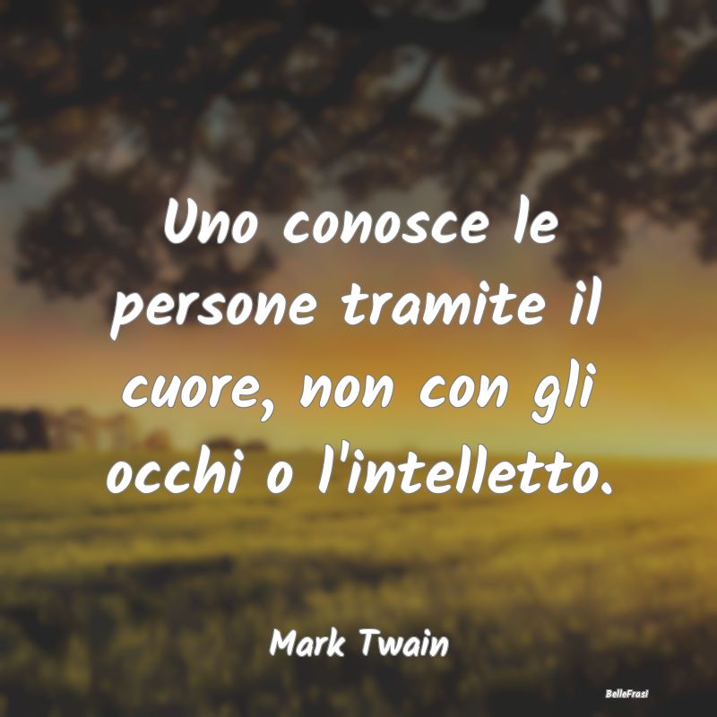 Uno conosce le persone tramite il cuore, non con g...