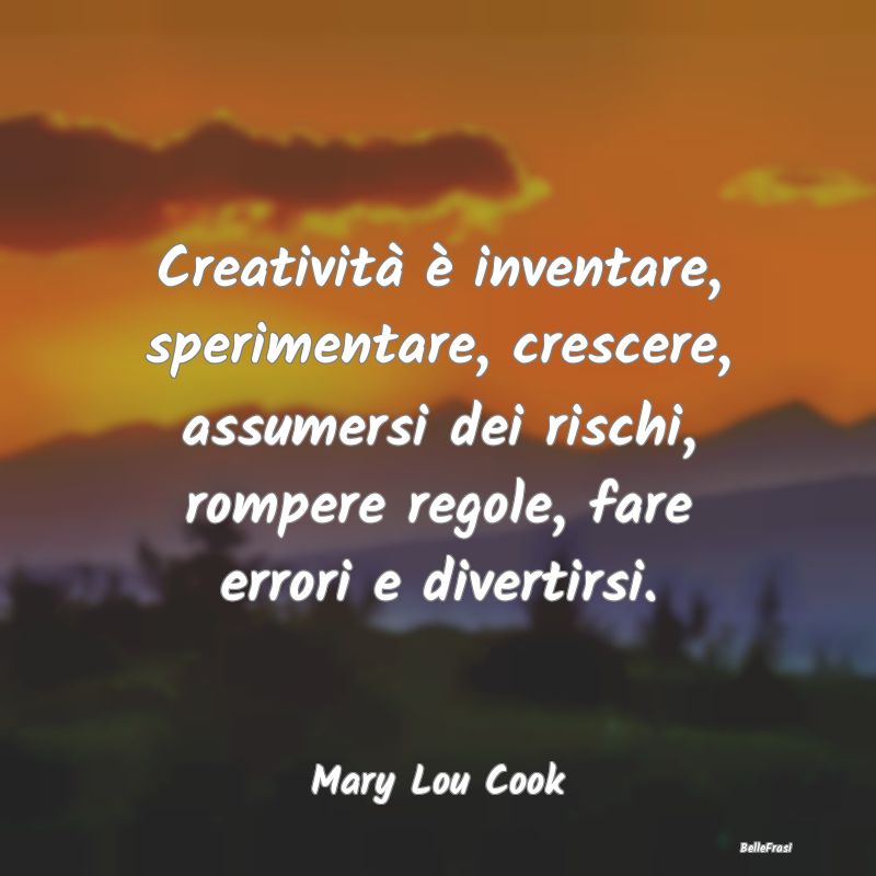 Creatività è inventare, sperimentare, crescere, ...