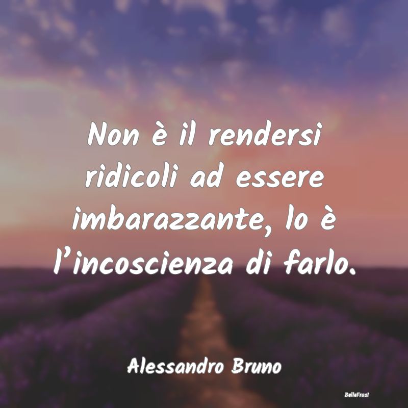 Frasi Apparenza - Non è il rendersi ridicoli ad essere imbarazzante...