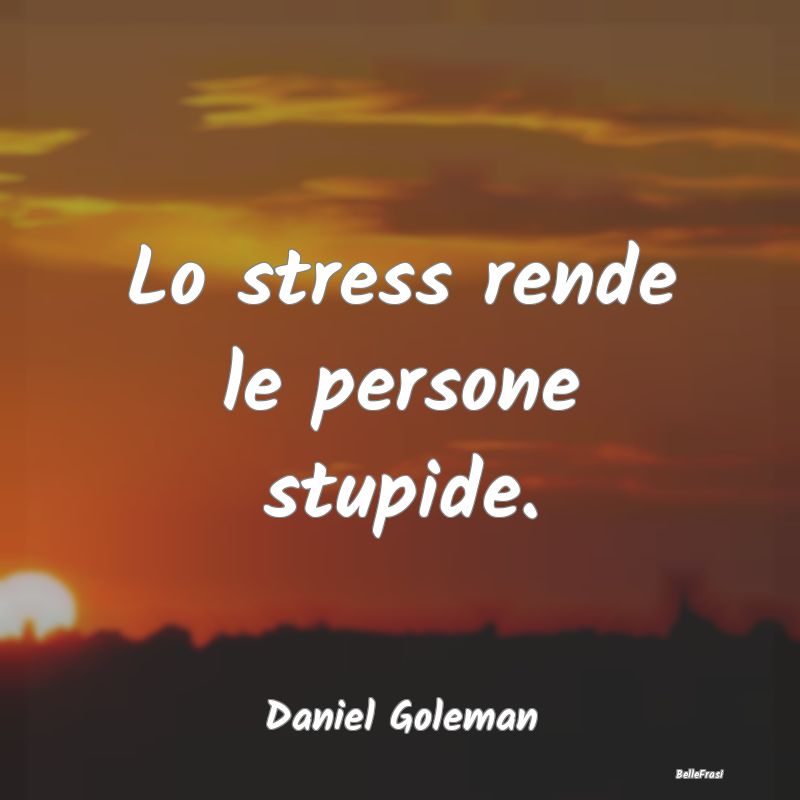 Lo stress rende le persone stupide....