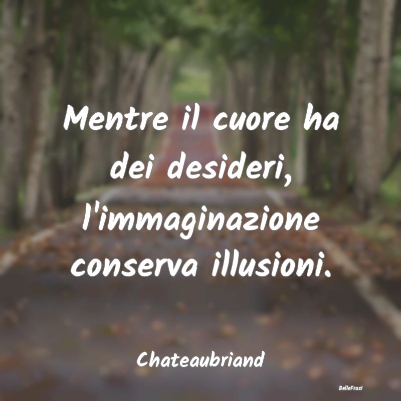 Frasi sul Cuore - Mentre il cuore ha dei desideri, l'immaginazione c...