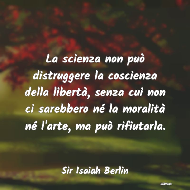 Frasi Coscienza - La scienza non può distruggere la coscienza della...