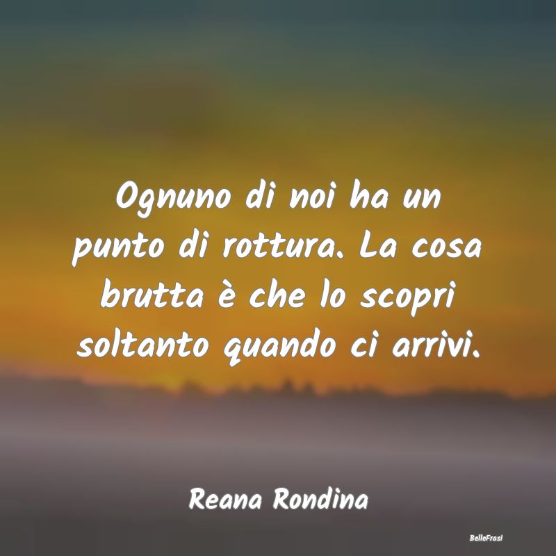 Frasi sulla Tristezza - Ognuno di noi ha un punto di rottura. La cosa brut...