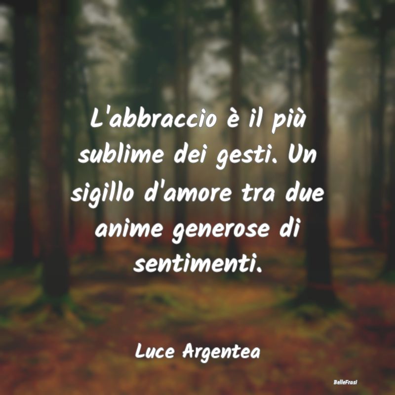 Frasi sulla generosità - L'abbraccio è il più sublime dei gesti. Un sigil...