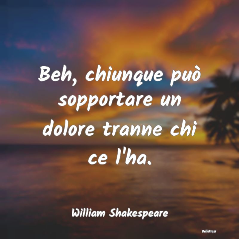 Frasi sull'Adattamento - Beh, chiunque può sopportare un dolore tranne chi...