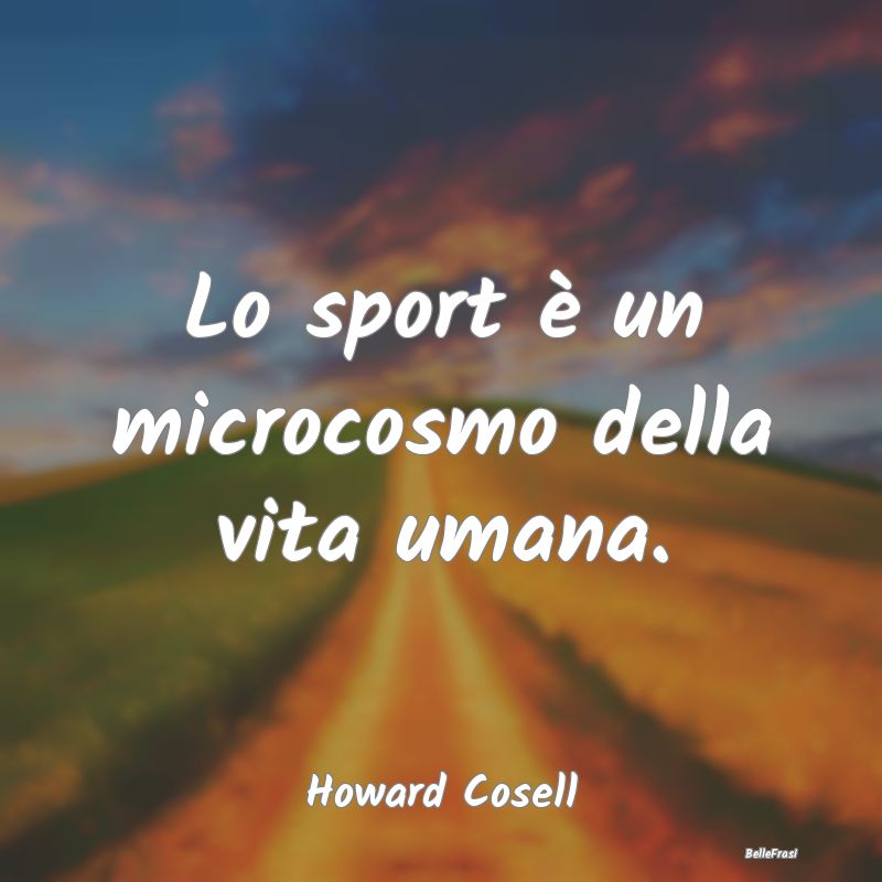 Lo sport è un microcosmo della vita umana....