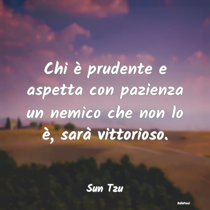 Frasi Prudenza - Chi è prudente e aspetta con pazienza un nemico c...