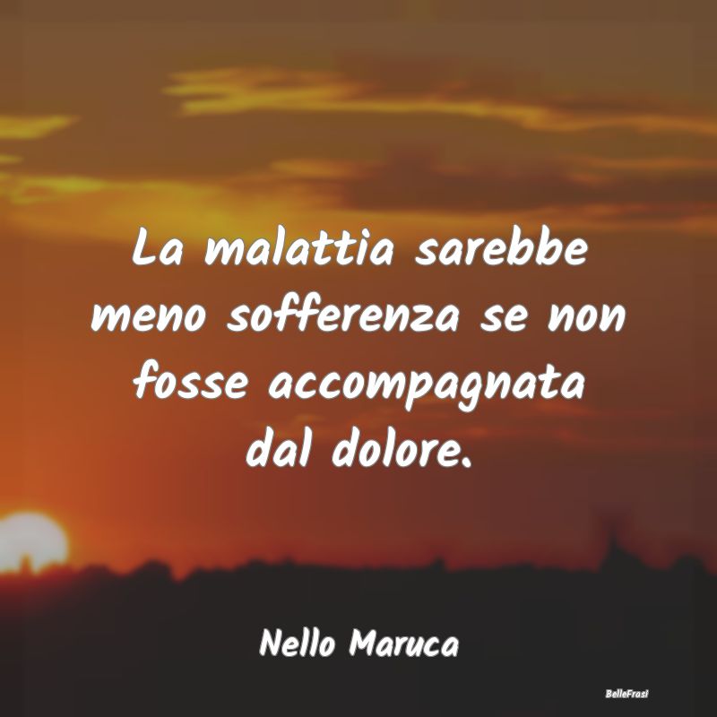 Proverbi sulla Salute - La malattia sarebbe meno sofferenza se non fosse a...