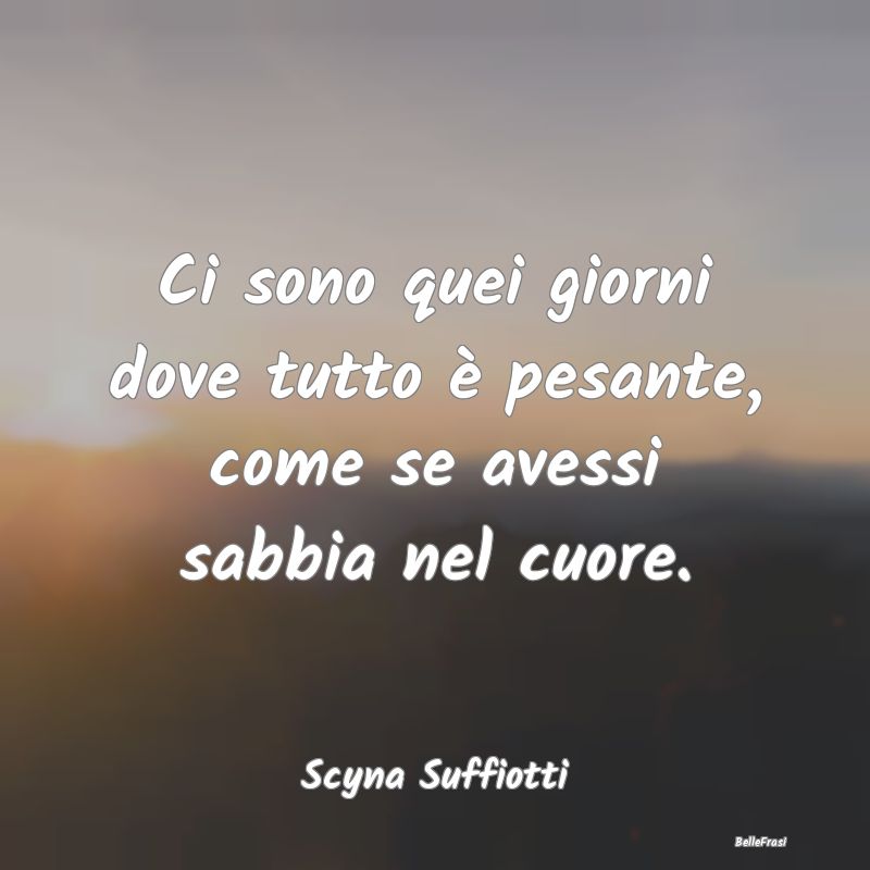 Ci sono quei giorni dove tutto è pesante, come se...