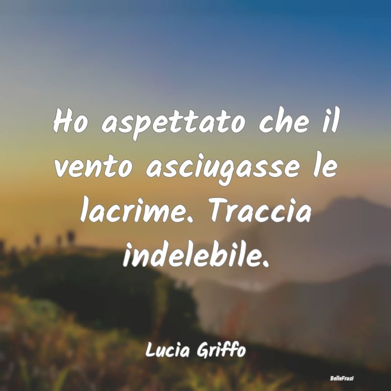 Frasi sulla Tristezza - Ho aspettato che il vento asciugasse le lacrime. T...