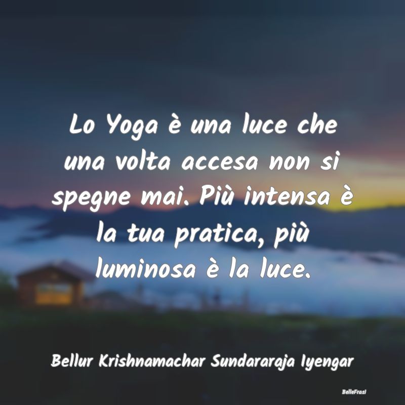 Lo Yoga è una luce che una volta accesa non si sp...