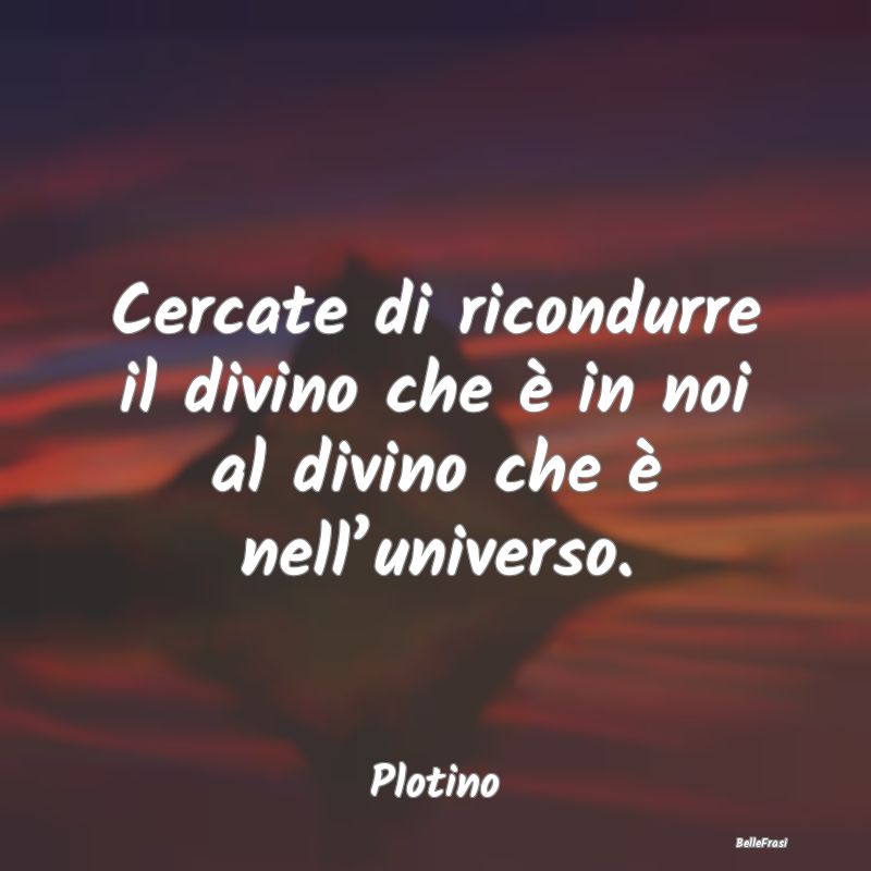 Frasi sul Divino - Cercate di ricondurre il divino che è in noi al d...