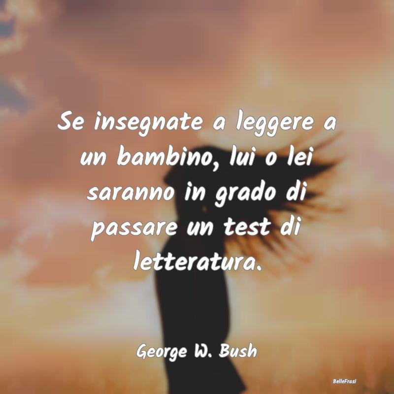 Frasi sulla Letteratura - Se insegnate a leggere a un bambino, lui o lei sar...