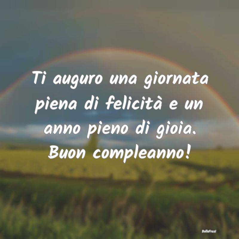 Frasi di Compleanno - Ti auguro una giornata piena di felicità e un ann...