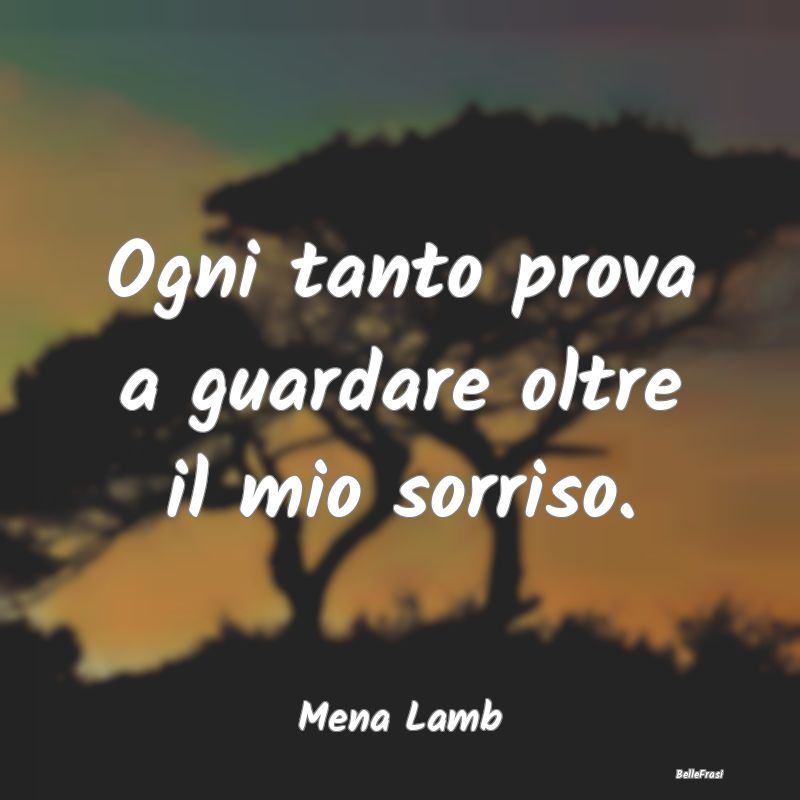 Frasi Abitudine - Ogni tanto prova a guardare oltre il mio sorriso....