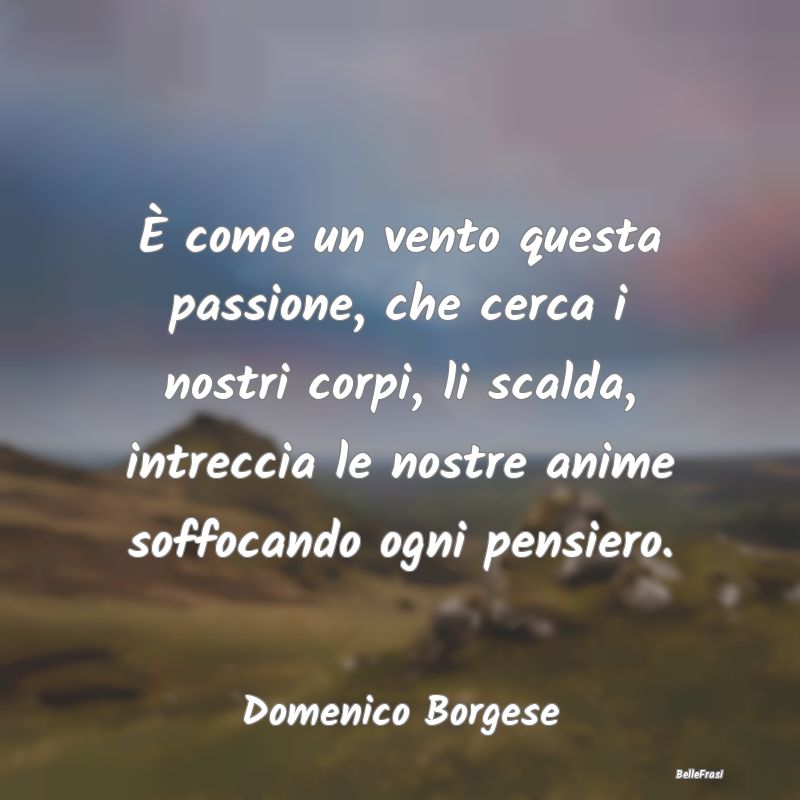 Frasi sugli Abbracci - È come un vento questa passione, che cerca i nost...