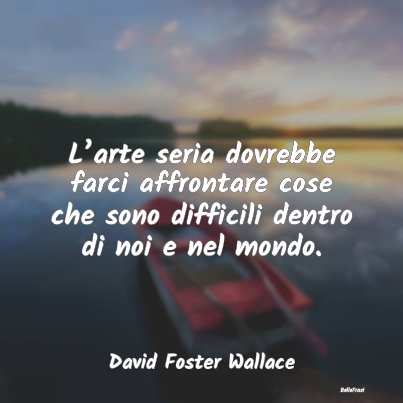 Frasi sulla Serietà - L’arte seria dovrebbe farci affrontare cose che ...