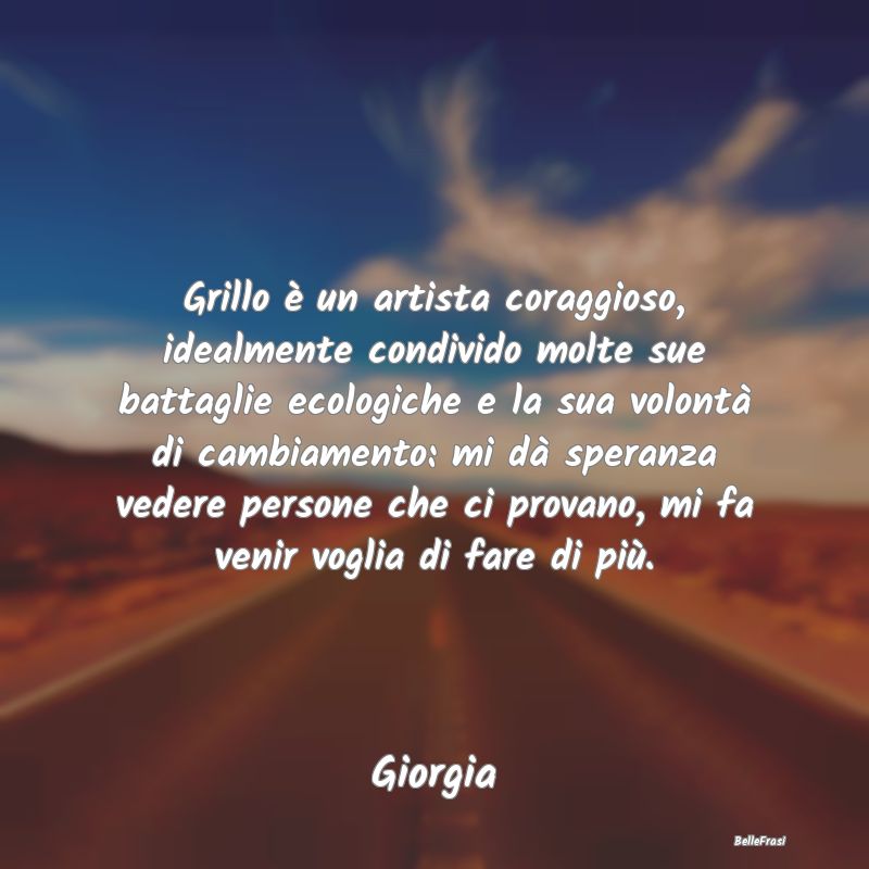 Grillo è un artista coraggioso, idealmente condiv...