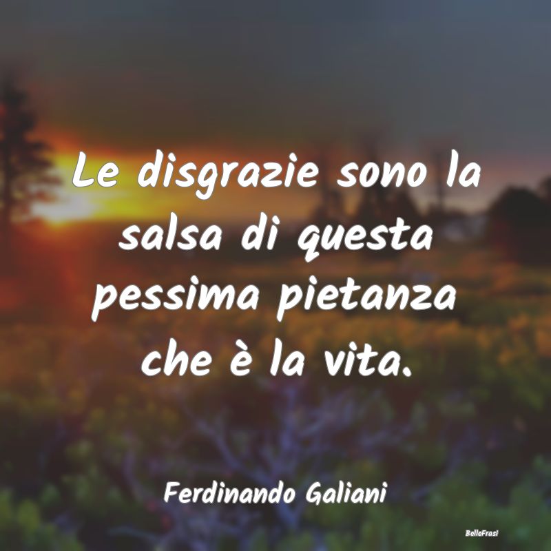 Le disgrazie sono la salsa di questa pessima pieta...