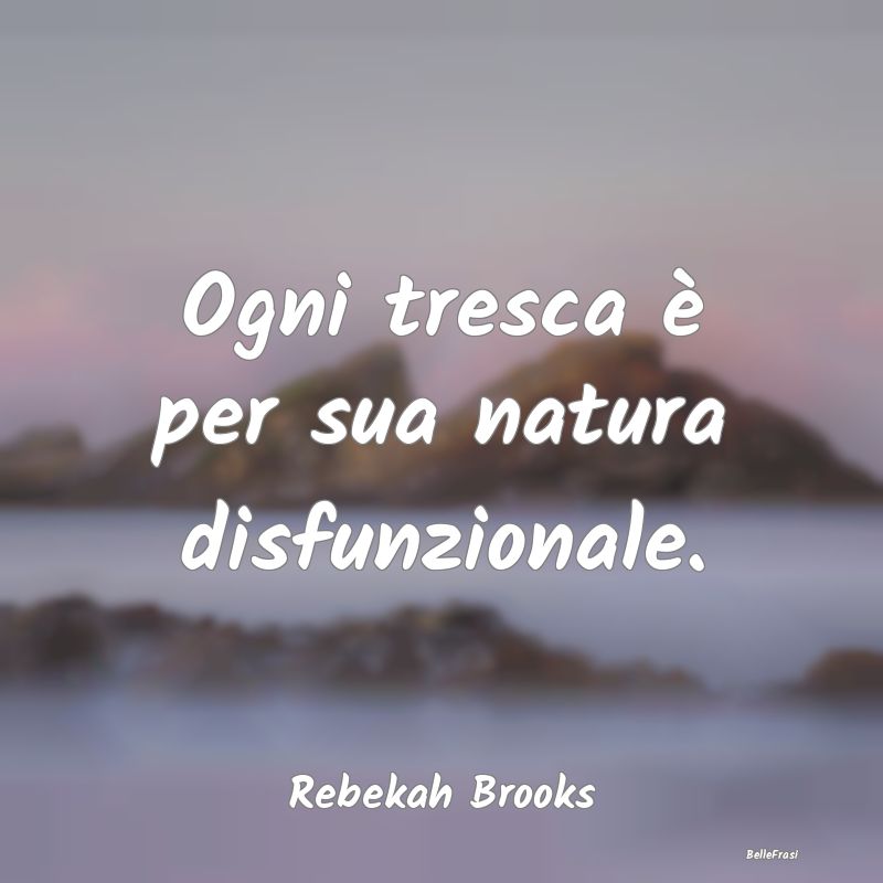 Frasi sull'infedeltà - Ogni tresca è per sua natura disfunzionale....