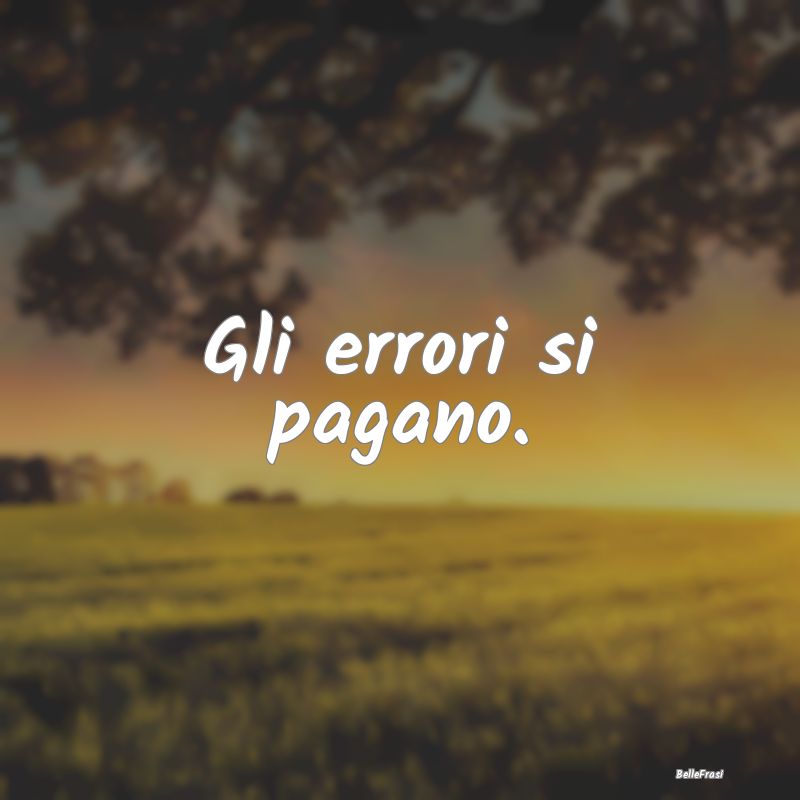 Frasi Prudenza - Gli errori si pagano....