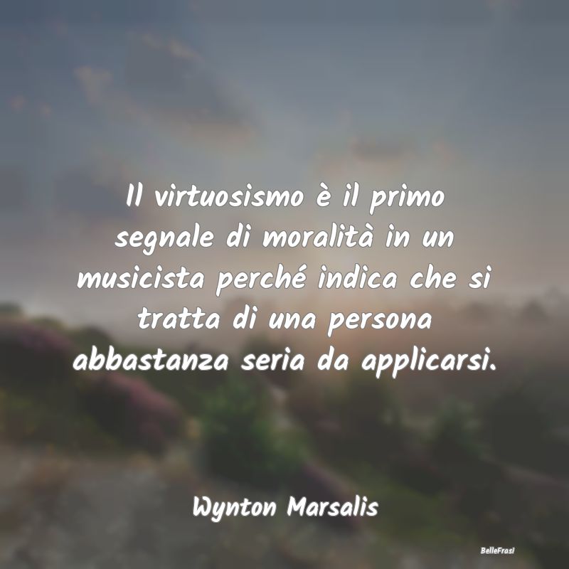 Frasi sull'abilità - Il virtuosismo è il primo segnale di moralità in...