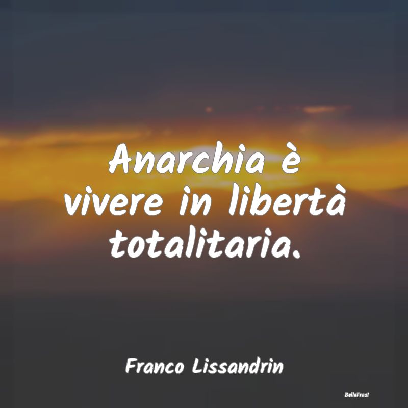 Anarchia è vivere in libertà totalitaria....