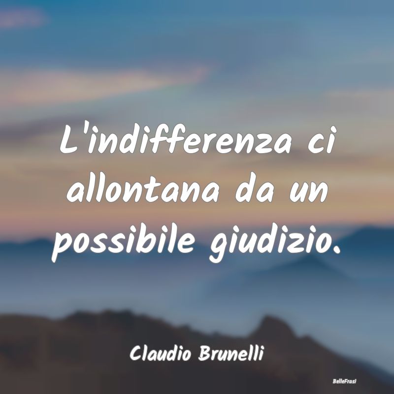 Frasi sulla Tristezza - L'indifferenza ci allontana da un possibile giudiz...