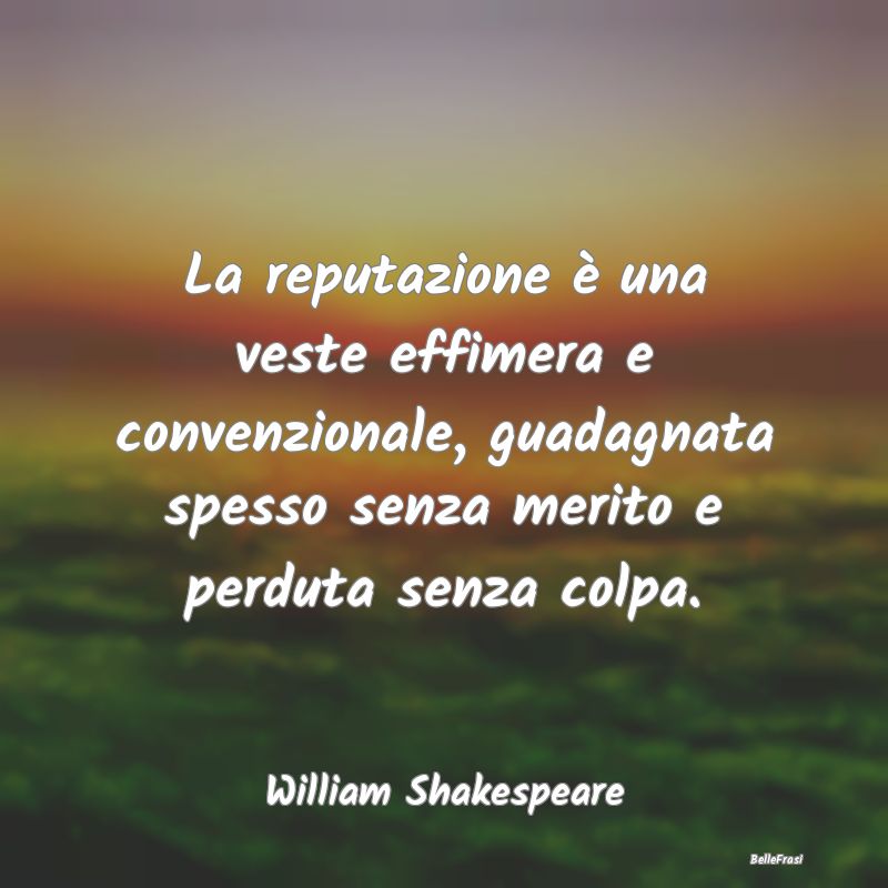 Frasi sulla Reputazione - La reputazione è una veste effimera e convenziona...