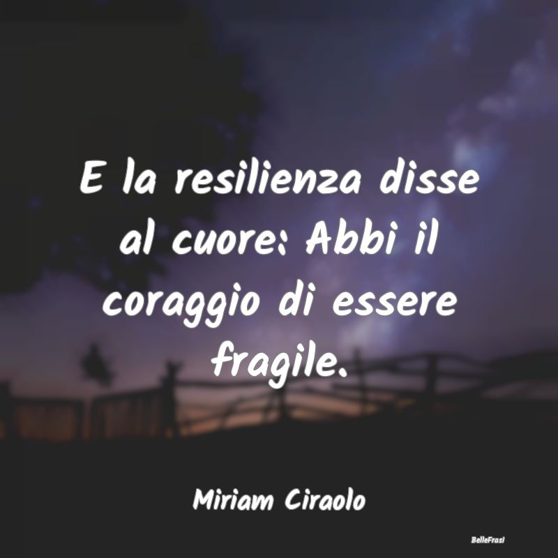 E la resilienza disse al cuore: Abbi il coraggio d...