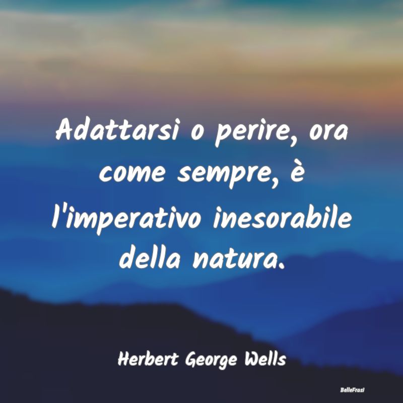 Frasi sull'Adattamento - Adattarsi o perire, ora come sempre, è l'imperati...