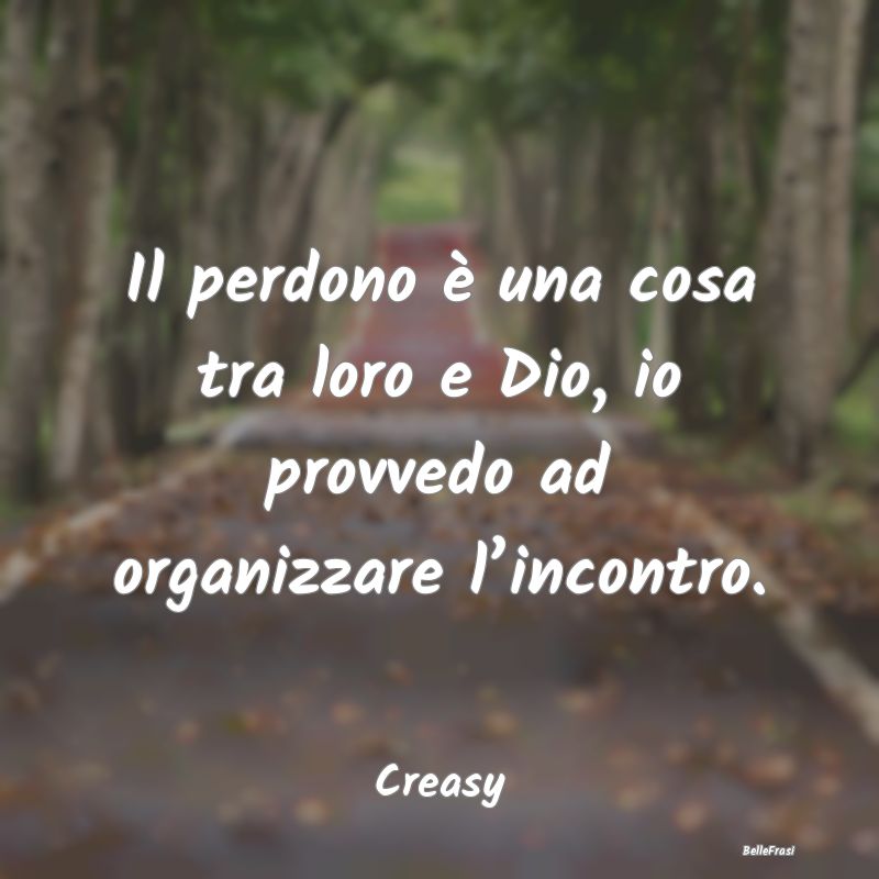 Il perdono è una cosa tra loro e Dio, io provvedo...