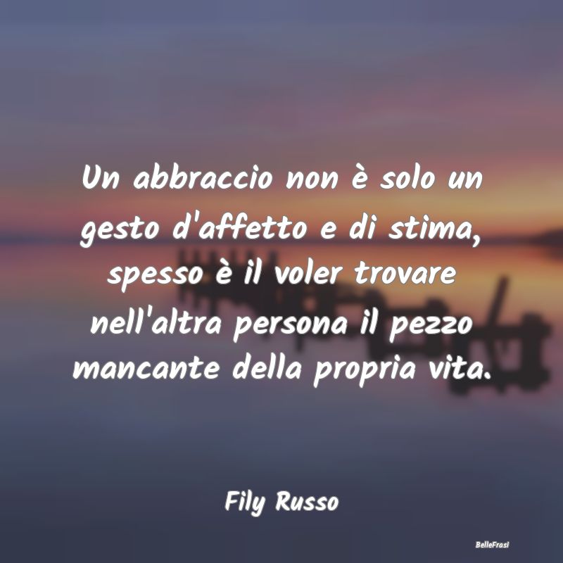 Frasi sugli Abbracci - Un abbraccio non è solo un gesto d'affetto e di s...